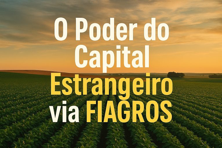 O Poder do Capital Estrangeiro sobre o Agronegócio Brasileiro via FIAGROS